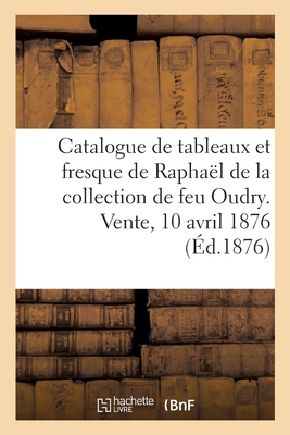 Catalogue de Tableaux Anciens Et d'Une Fresque de Raphaël de la Collection de Feu Oudry