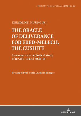 The Oracle of Deliverance for Ebed-Melech, the Cushite: An Exegetical-Theological Study of Jer 38,1-13 and 39,15-18