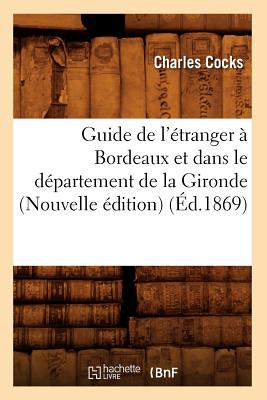 Guide de l'Étranger À Bordeaux Et Dans Le Département de la Gironde (Nouvelle Édition) (Éd.1869)