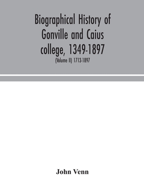 Biographical History Of Gonville And Caius College, 1349-1897; Containing A List Of All Known Members Of The College From The Foundation To The Presen