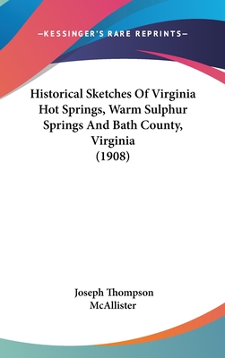 Historical Sketches Of Virginia Hot Springs, Warm Sulphur Springs And Bath County, Virginia (1908)