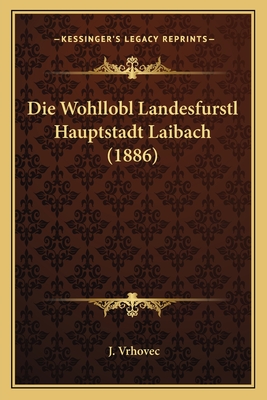Die Wohllobl Landesfurstl Hauptstadt Laibach (1886)