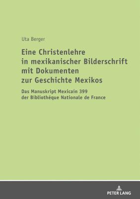 Eine Christenlehre in Mexikanischer Bilderschrift Mit Dokumenten Zur Geschichte Mexikos: Das Manuskript Mexicain 399 Der Bibliothéque Nationale de Fra