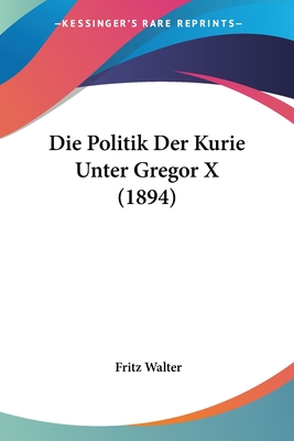 Die Politik Der Kurie Unter Gregor X (1894)