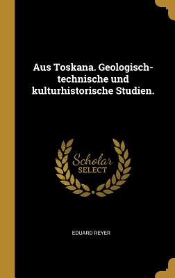 Aus Toskana. Geologisch-technische und kulturhistorische Studien.