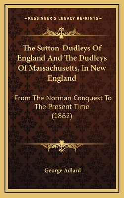The Sutton-Dudleys Of England And The Dudleys Of Massachusetts, In New England: From The Norman Conquest To The Present Time (1862)