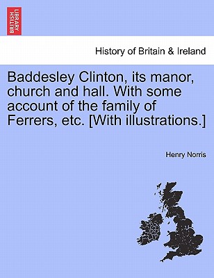 Baddesley Clinton, Its Manor, Church and Hall. with Some Account of the Family of Ferrers, Etc. [With Illustrations.]