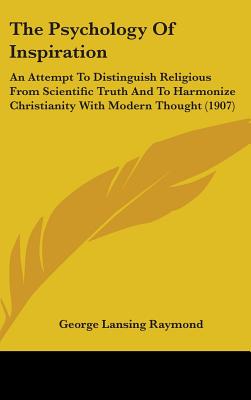 The Psychology Of Inspiration: An Attempt To Distinguish Religious From Scientific Truth And To Harmonize Christianity With Modern Thought (1907)