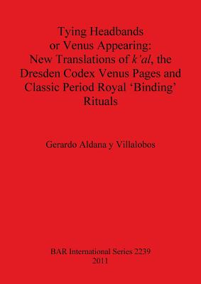 Tying Headbands or Venus Appearing: New Translations of k'al, the Dresden Codex Venus Pages and Classic Period Royal 'Binding' Rituals