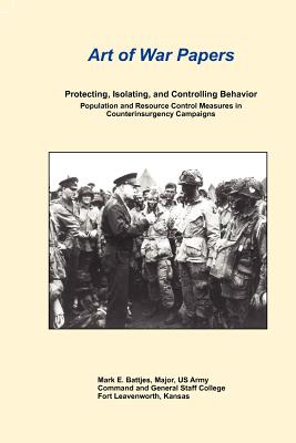 Art of War Papers: Protecting, Isolating, and Controlling Behavior: Population and Resource Control Measures in Counterinsurgency Campaig