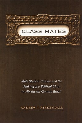 Class Mates: Male Student Culture and the Making of a Political Class in Nineteenth-Century Brazil