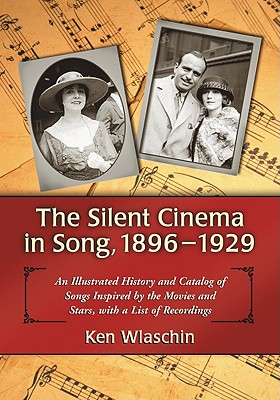 The Silent Cinema in Song, 1896-1929: An Illustrated History and Catalog of Songs Inspired by the Movies and Stars, with a List of Recordings