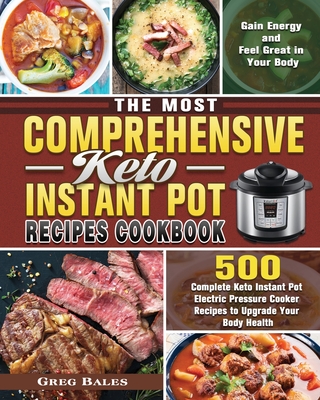 The Most Comprehensive Keto Instant Pot Recipes Cookbook: 500 Complete Keto Instant Pot Electric Pressure Cooker Recipes to Upgrade Your Body Health,