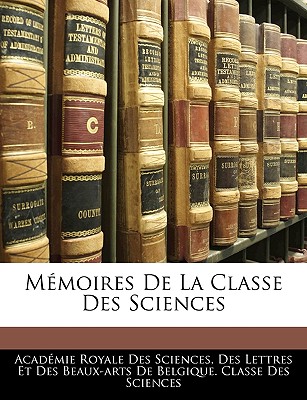 Memoires de La Classe Des Sciences