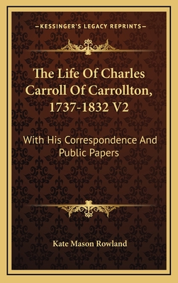 The Life Of Charles Carroll Of Carrollton, 1737-1832 V2: With His Correspondence And Public Papers