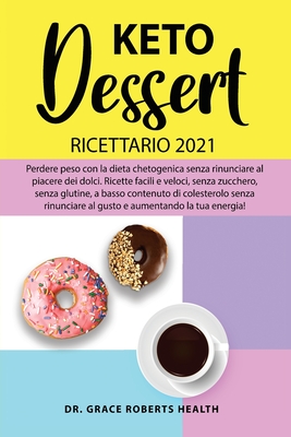 Keto Dessert Ricettario 2021: Perdere peso con la dieta chetogenica senza rinunciare al piacere dei dolci. Ricette facili e veloci, senza zucchero, se