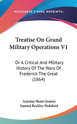 Treatise On Grand Military Operations V1: Or A Critical And Military History Of The Wars Of Frederick The Great (1864)