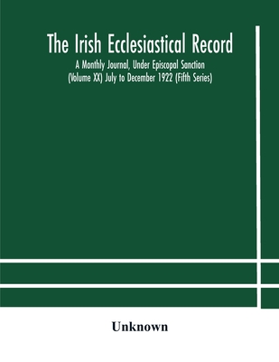 The Irish Ecclesiastical Record: A Monthly Journal, Under Episcopal Sanction (Volume Xx) July To December 1922 (Fifth Series)