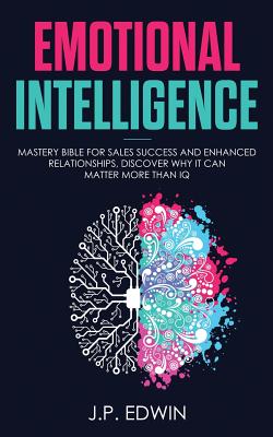 Emotional Intelligence: Mastery Bible for Sales Success and Enhanced Relationships, Discover Why It Can Matter More Than IQ