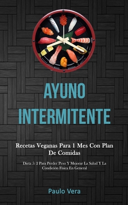 Ayuno Intermitente: Recetas veganas para 1 mes con plan de comidas (Dieta 5: 2 para perder peso y mejorar la salud y la condición física en general)