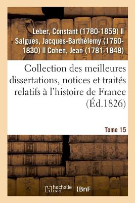 Collection des meilleures dissertations, notices et traités relatifs à l'histoire de France. Tome 15: composée de pièces rares ou qui n'ont jamais été
