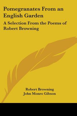 Pomegranates from an English Garden: A Selection from the Poems of Robert Browning