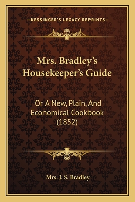 Mrs. Bradley's Housekeeper's Guide: Or A New, Plain, And Economical Cookbook (1852)