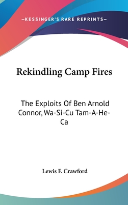 Rekindling Camp Fires: The Exploits Of Ben Arnold Connor, Wa-Si-Cu Tam-A-He-Ca