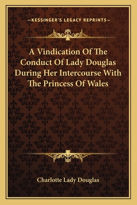 A Vindication Of The Conduct Of Lady Douglas During Her Intercourse With The Princess Of Wales