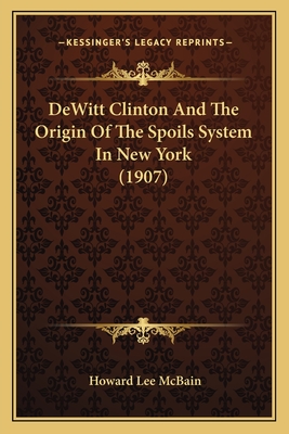 DeWitt Clinton And The Origin Of The Spoils System In New York (1907)