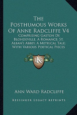 The Posthumous Works Of Anne Radcliffe V4: Comprising Gaston De Blondeville, A Romance; St. Alban's Abbey, A Metrical Tale; With Various Poetical Piec