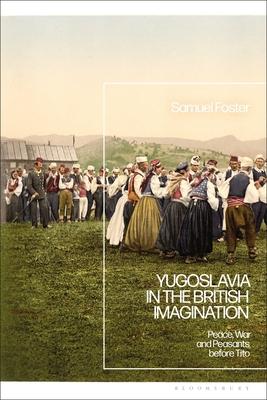 Yugoslavia in the British Imagination: Peace, War and Peasants Before Tito