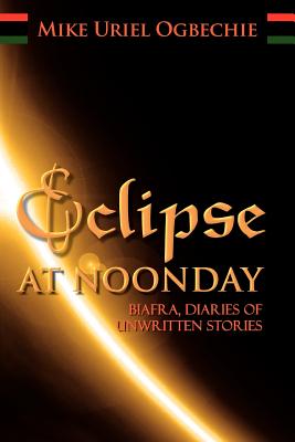 Eclipse at Noonday: Biafra, Diaries of Unwritten Stories
