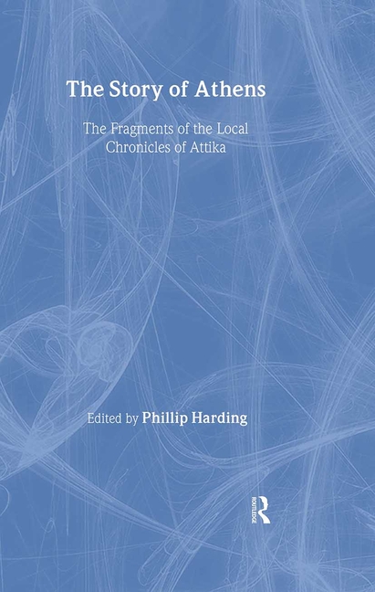 The Story of Athens: The Fragments of the Local Chronicles of Attika