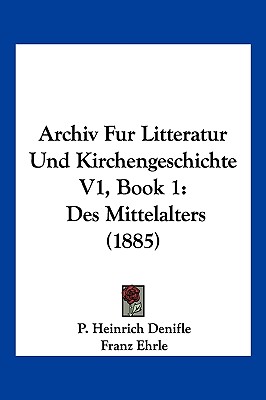 Archiv Fur Litteratur Und Kirchengeschichte V1, Book 1: Des Mittelalters (1885)