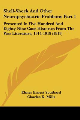 Shell-Shock And Other Neuropsychiatric Problems Part 1: Presented In Five Hundred And Eighty-Nine Case Histories From The War Literature, 1914-1918 (1