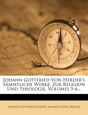 Johann Gottfried Von Herder's Sämmtliche Werke: Zur Religion Und Theologie, Volumes 5-6...