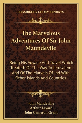 The Marvelous Adventures Of Sir John Maundevile: Being His Voyage And Travel Which Treateth Of The Way To Jerusalem And Of The Marvels Of Ind With Oth