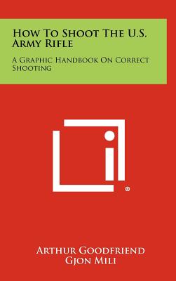 How To Shoot The U.S. Army Rifle: A Graphic Handbook On Correct Shooting