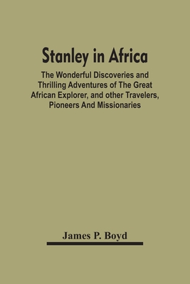 Stanley In Africa: The Wonderful Discoveries And Thrilling Adventures Of The Great African Explorer, And Other Travelers, Pioneers And Missionaries