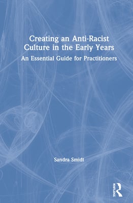 Creating an Anti-Racist Culture in the Early Years: An Essential Guide for Practitioners