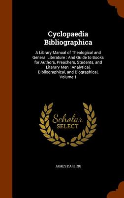 Cyclopaedia Bibliographica: A Library Manual of Theological and General Literature: And Guide to Books for Authors, Preachers, Students, and Liter
