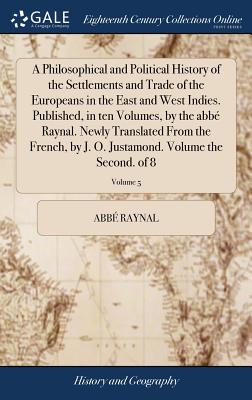 A Philosophical and Political History of the Settlements and Trade of the Europeans in the East and West Indies. Published, in ten Volumes, by the abb