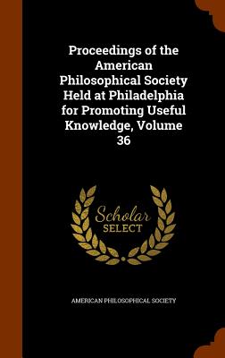 Proceedings of the American Philosophical Society Held at Philadelphia for Promoting Useful Knowledge, Volume 36