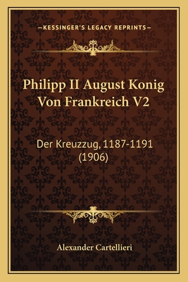 Philipp II August Konig Von Frankreich V2: Der Kreuzzug, 1187-1191 (1906)