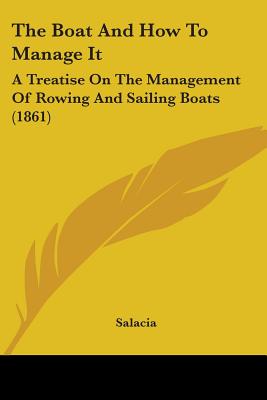 The Boat And How To Manage It: A Treatise On The Management Of Rowing And Sailing Boats (1861)