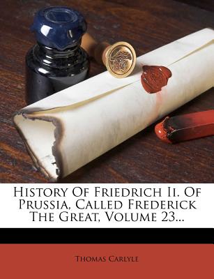 History of Friedrich II. of Prussia, Called Frederick the Great, Volume 23...