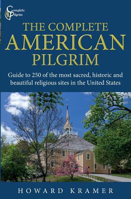 The Complete American Pilgrim: Guide to 250 of the most sacred, historic and beautiful religious sites in the United States