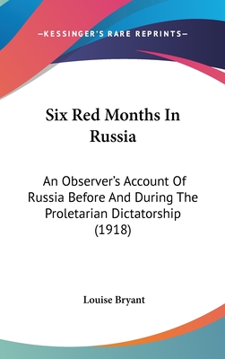 Six Red Months In Russia: An Observer's Account Of Russia Before And During The Proletarian Dictatorship (1918)