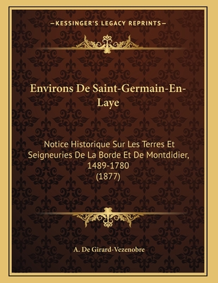 Environs De Saint-Germain-En-Laye: Notice Historique Sur Les Terres Et Seigneuries De La Borde Et De Montdidier, 1489-1780 (1877)